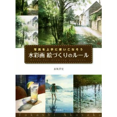 水彩画絵づくりのルール 写真を上手に使いこなそう／赤坂孝史(著者)