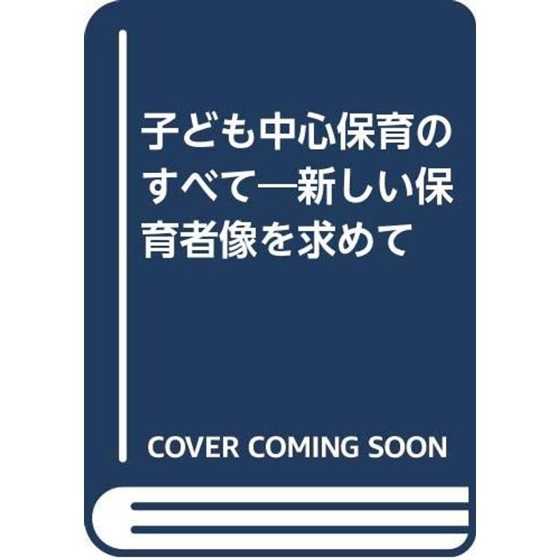 子ども中心保育のすべて?新しい保育者像を求めて