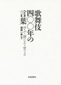 歌舞伎四〇〇年の言葉 学ぶ・演じる・育てる 堀越一寿