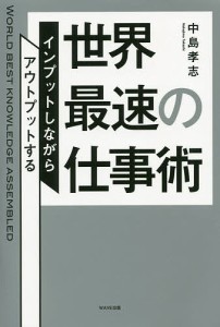 世界最速の仕事術 インプットしながらアウトプットする 中島孝志