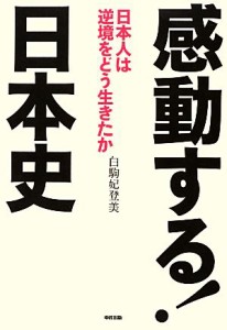  感動する！日本史 日本人は逆境をどう生きたか／白駒妃登美