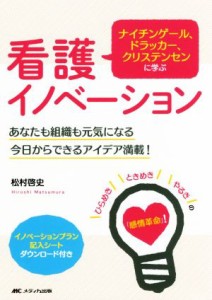  ナイチンゲール、ドラッカー、クリステンセンに学ぶ　看護イノベーション あなたも組織も元気になる　今日からできるアイデア満