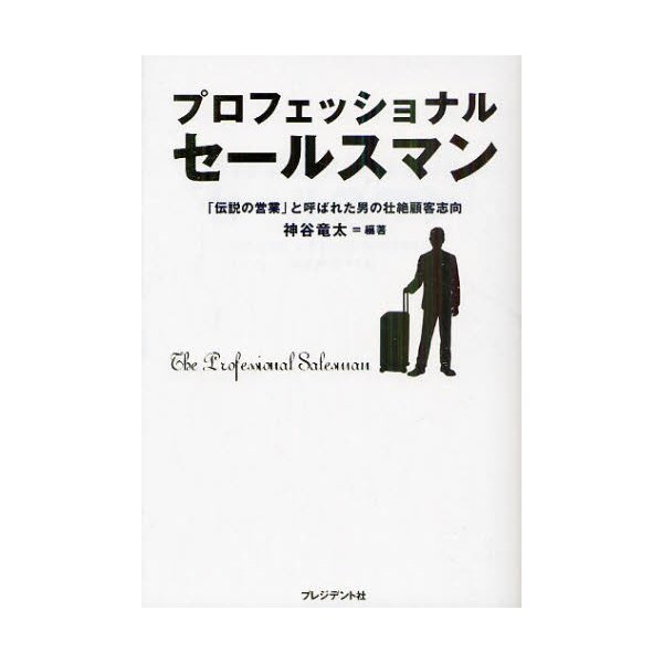 プロフェッショナルセールスマン 伝説の営業 と呼ばれた男の壮絶顧客志向 神谷竜太