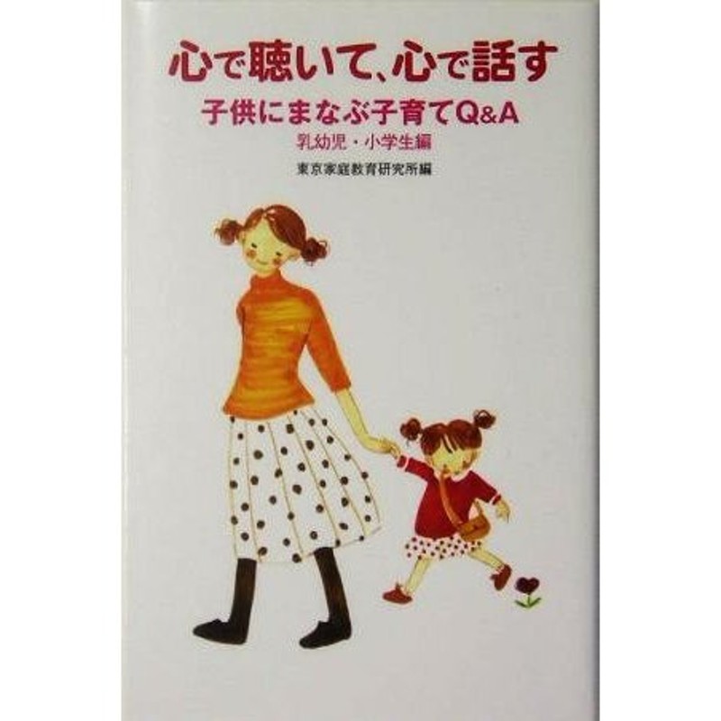 心で聴いて、心で話す　子供にまなぶ子育てＱ＆Ａ　乳幼児・小学生編／東京家庭教育研究所(編者)　LINEショッピング