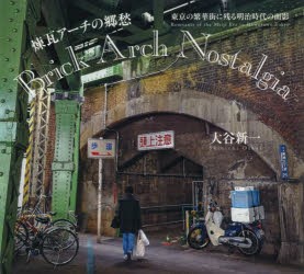 煉瓦アーチの郷愁　東京の繁華街に残る明治時代の面影　大谷新一 著