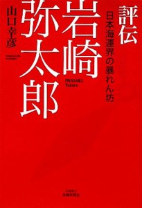  評伝岩崎弥太郎 日本海運界の暴れん坊／山口幸彦