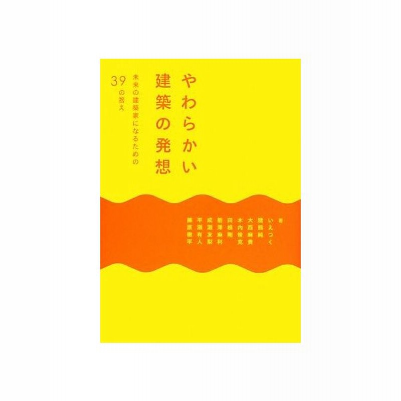 やわらかい建築の発想 未来の建築家になるための３９の答え いえつく 猪熊純 大西麻貴 木内俊克 田根剛 ほか著 通販 Lineポイント最大0 5 Get Lineショッピング