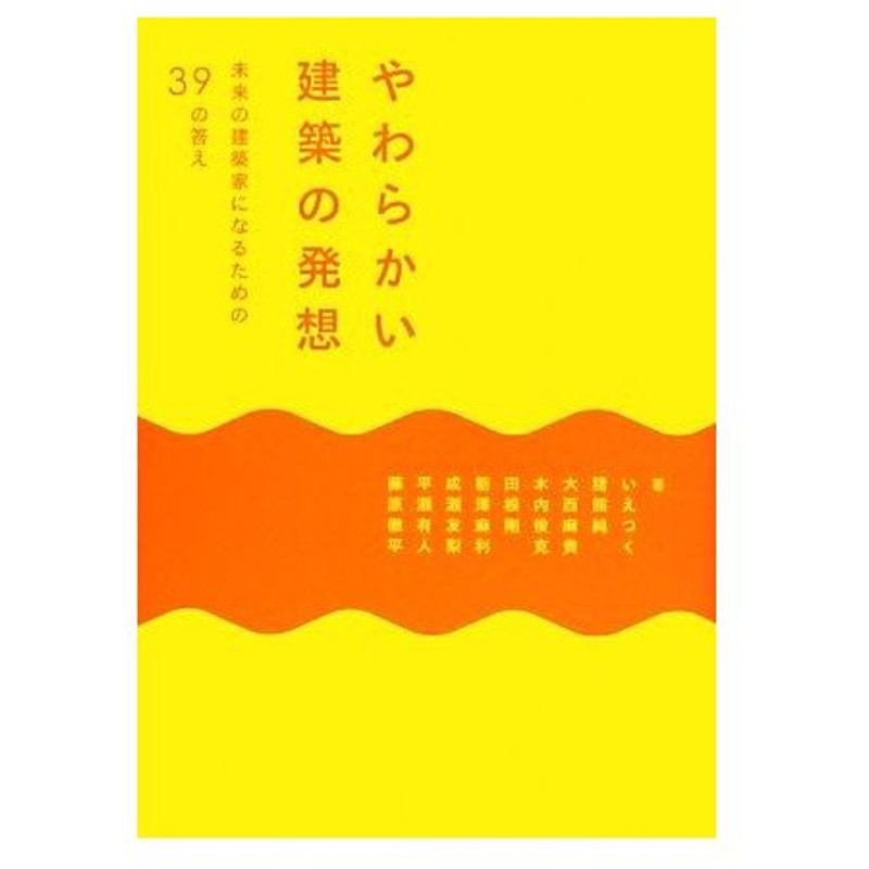 やわらかい建築の発想 未来の建築家になるための３９の答え いえつく 猪熊純 大西麻貴 木内俊克 田根剛 ほか著 通販 Lineポイント最大0 5 Get Lineショッピング