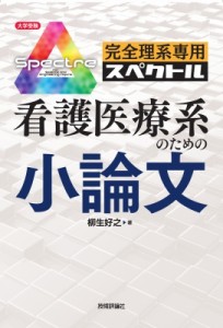  柳生好之   完全理系専用スペクトル　看護医療系のための小論文 大学受験シリーズ