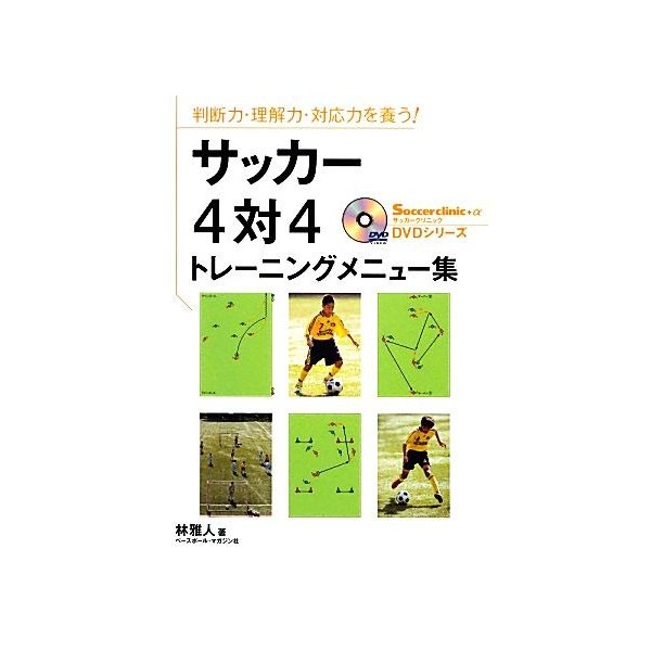 サッカー４対４トレーニングメニュー集 判断力 理解力 対応力を養う サッカークリニックｄｖｄシリーズ 林雅人 著 通販 Lineポイント最大get Lineショッピング