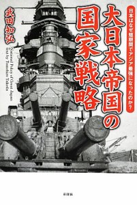  大日本帝国の国家戦略 日本はなぜ短期間でアジア最強になったのか？／武田知弘