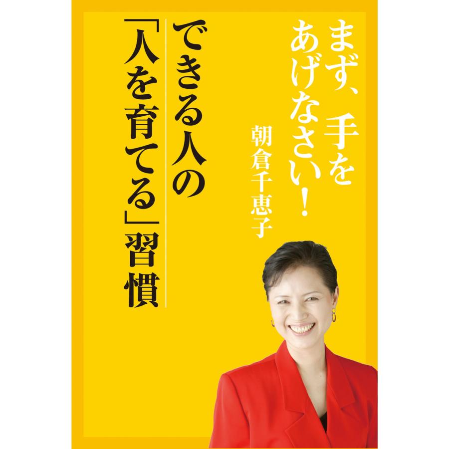 まず、手をあげなさい!― できる人の「人を育てる」習慣 電子書籍版   著者:朝倉千恵子