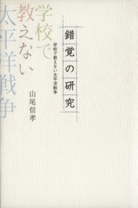  錯覚の研究 学校で教えない太平洋戦争／山尾信孝(著者)