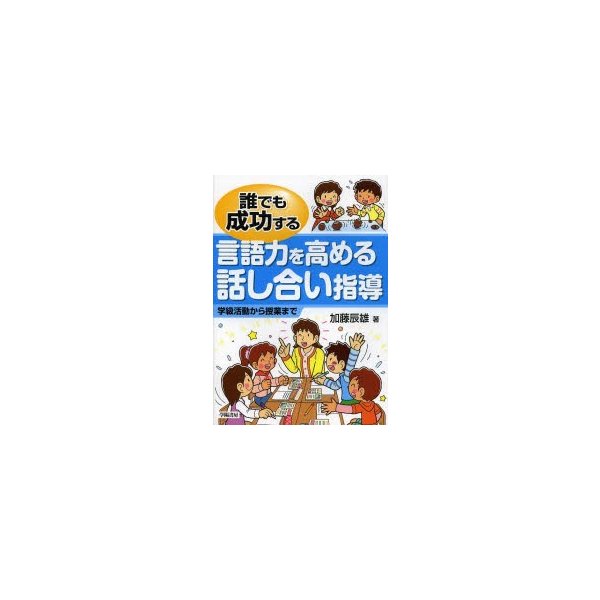 誰でも成功する言語力を高める話し合い指導 学級活動から授業まで