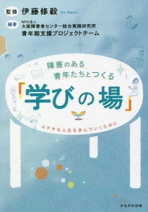 障害のある青年たちとつくる 学びの場 ステキな人生を歩んでいくために 伊藤修毅 大阪障害者センター総合実践研究所青年期支援プロ