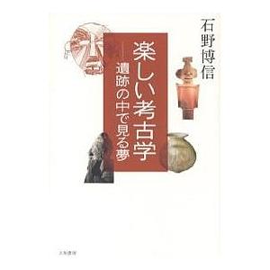 楽しい考古学 遺跡の中で見る夢 石野博信