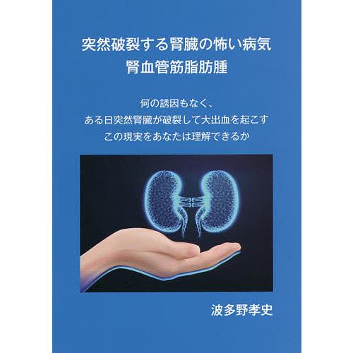 突然破裂する腎臓の怖い病気腎血管筋脂肪腫 何の誘因もなく,ある日突然腎臓が破裂して大出血を起こすこの現実をあなたは理解できるか