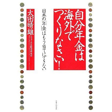 自分年金は海外でつくりなさい！ 日本の「年金」はもう当てにできない 実日ビジネス／太田晴雄(著者)