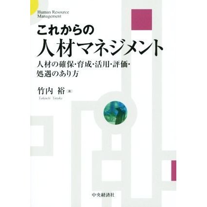 これからの人材マネジメント 人材の確保・育成・活用・評価・処遇のあり方／竹内裕(著者)