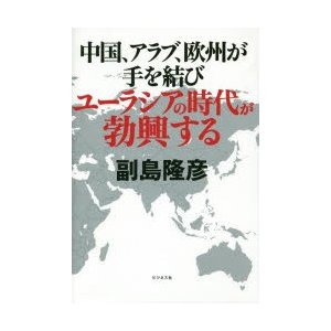 中国,アラブ,欧州が手を結びユーラシアの時代が勃興する 副島隆彦 著