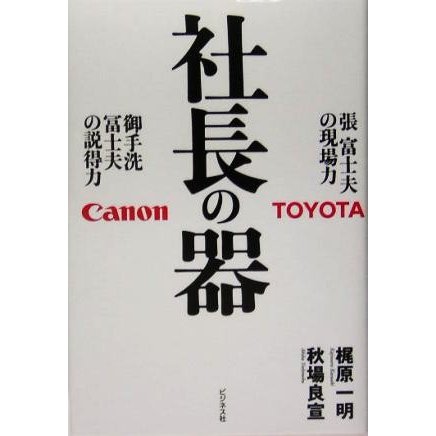 社長の器 張富士夫の現場力・御手洗冨士夫の説得力／梶原一明(著者),秋場良宣(著者)