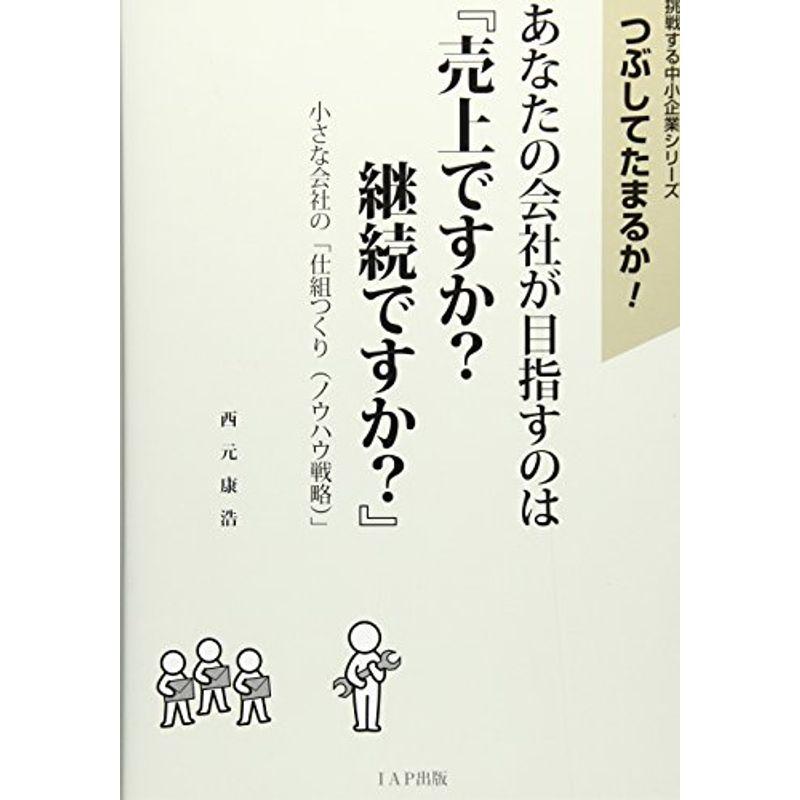 あなたの会社が目指すのは『売上ですか?継続ですか?』?小さな会社の「仕組つくり(ノウハウ戦略)」 (挑戦する中小企業シリーズ?つぶしてたまる