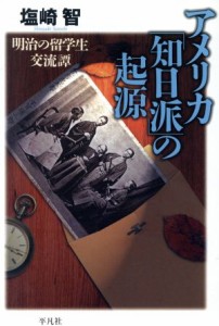  アメリカ「知日派」の起源　明治の留学生交流譚 平凡社選書２１１／塩崎智(著者)