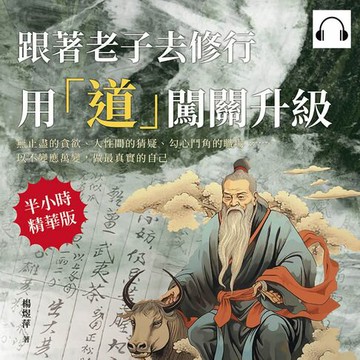 【有聲書】跟著老子去修行，用「道」闖關升級：無止盡的貪欲、人性間的猜疑、勾心鬥角的職場……以不變應萬變，做最真實的自己
