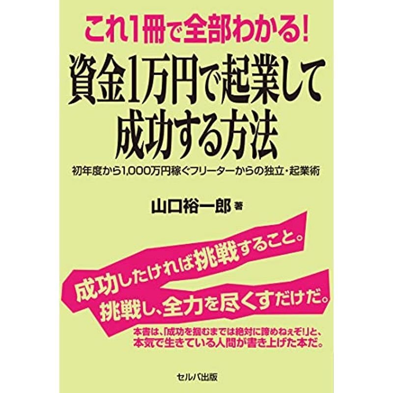 これ1冊で全部わかる 資金1万円で起業して成功する方法 ?初年度から1,000万円稼ぐフリーターからの独立・起業術