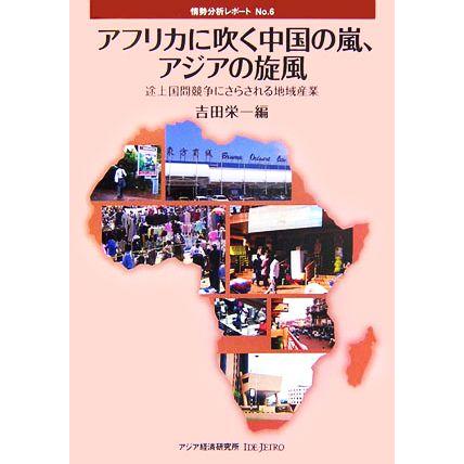 アフリカに吹く中国の嵐、アジアの旋風 途上国間競争にさらされる地域産業 情勢分析レポートＮｏ．６／吉田栄一(著者)