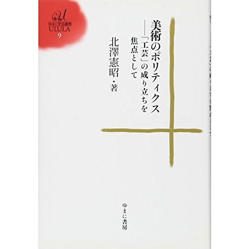 美術のポリティクス 工芸 の成り立ちを焦点として