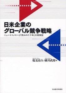 日米企業のグローバル競争戦略 ニューエコノミーと「失われた十年」の再検証 塩見治人 橘川武郎