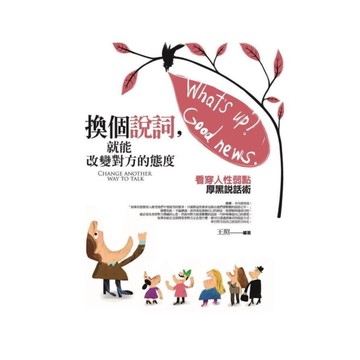 換個說詞，就能改變對方的態度：巧妙誘導對方的厚黑說話術