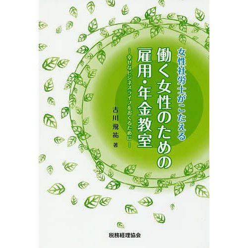 女性社労士がこたえる働く女性のための雇用・年金教室 幸せなビジネスライフをおくるために 古川飛祐 著