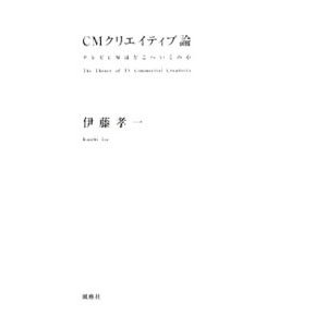 ＣＭクリエイティブ論／伊藤孝一