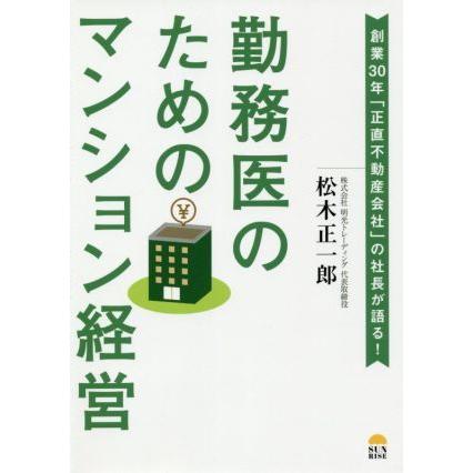 勤務医のためのマンション経営 創業３０年「正直不動産会社」社長が語る！／松木正一郎(著者)