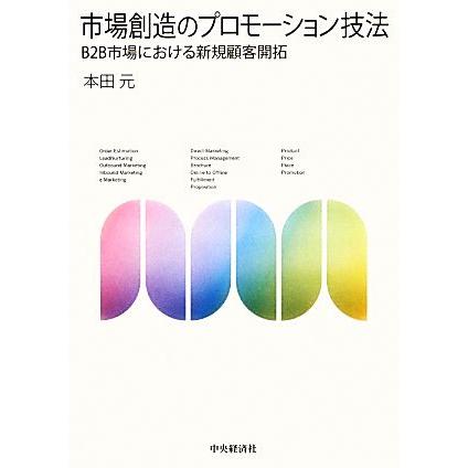 市場創造のプロモーション技法 Ｂ２Ｂ市場における新規顧客開拓／本田元