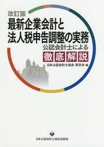 最新企業会計と法人税申告調整の実務　公認会計士による徹底解説 日本公認会計士協会東京会