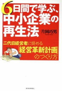  ６日間で学ぶ、中小企業の再生法 二代目経営者に奨める「経営革新計画」のつくり方／片岡巧男