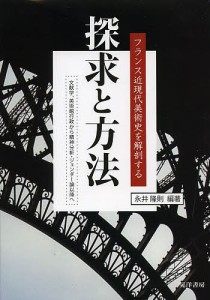 探求と方法 フランス近現代美術史を解剖する 文献学,美術館行政から精神分析・ジェンダー論以降へ 永井隆則 編著