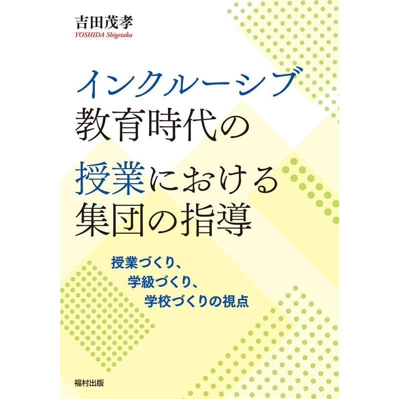 インクルーシブ教育時代の授業における集団の指導 授業づくり,学級づくり,学校づくりの視点 吉田茂孝 著