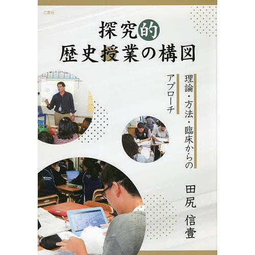 探究的歴史授業の構図 理論・方法・臨床からのアプローチ