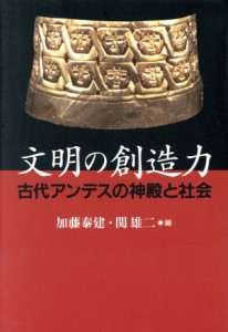  文明の創造力　古代アンデスの神殿と社会／加藤泰建(著者),関雄二(著者)