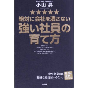  絶対に会社を潰さない強い社員の育て方／小山昇(著者)