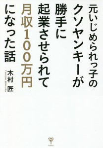 元いじめられっ子のクソヤンキーが勝手に起業させられて月収100万円になった話 木村匠