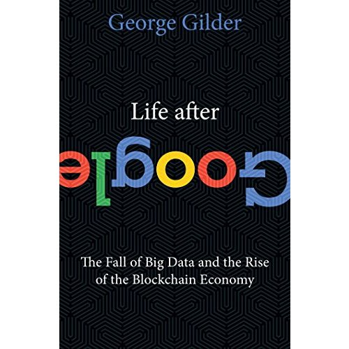 Life After Google: The Fall of Big Data and the Rise of the Blockchain Economy