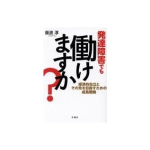 発達障害でも働けますか? 経済的自立とその先を目指すための成長戦略   座波淳  〔本〕