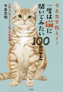 今泉先生教えて 一度は猫に聞いてみたい100のこと 誰もが知りたかった猫の行動図鑑 今泉忠明