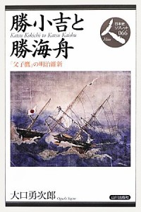  勝小吉と勝海舟 「父子鷹」の明治維新 日本史リブレット人０６６／大口勇次郎