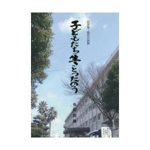 子どもたち生きとったのう 回想録・曲折の旅路